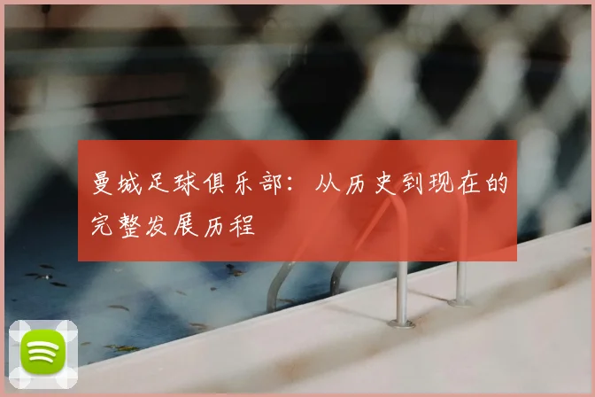 曼城足球俱乐部:从历史到现在的完整发展历程