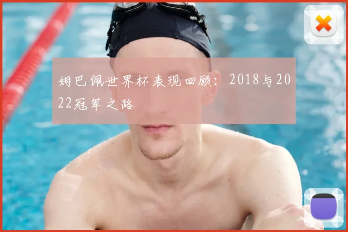 姆巴佩世界杯表现回顾：2018与2022冠军之路