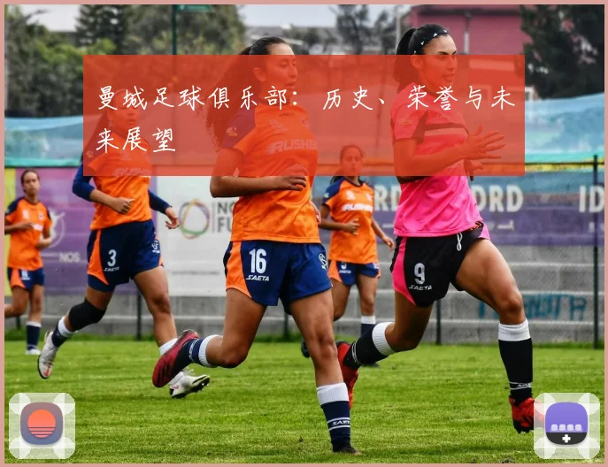 曼城足球俱乐部：历史、荣誉与未来展望