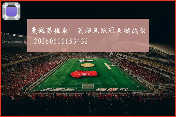 曼城赛程表：英超及欧冠关键战役_20260606153432