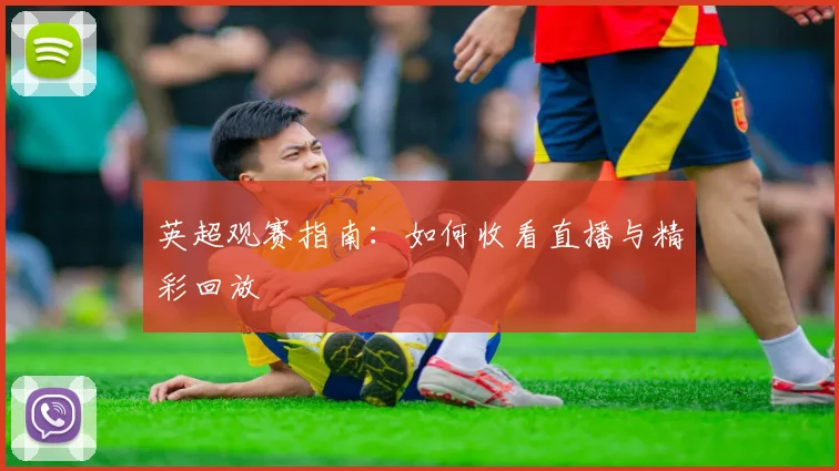 英超观赛指南：如何收看直播与精彩回放