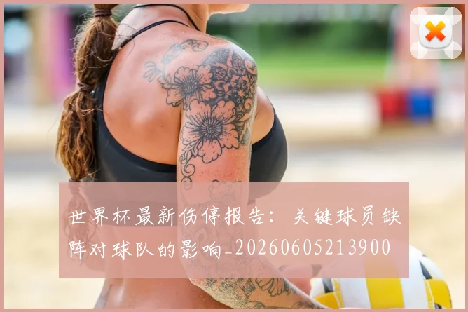 世界杯最新伤停报告：关键球员缺阵对球队的影响_20260605213900