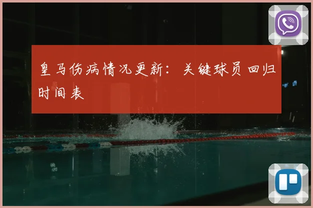 皇马伤病情况更新：关键球员回归时间表