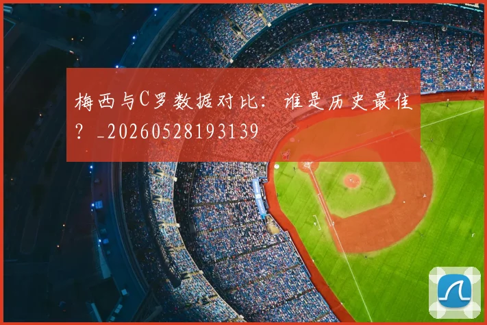 梅西与C罗数据对比:谁是历史最佳?_20260528193139